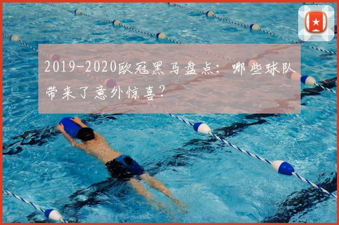 2019-2020欧冠黑马盘点:哪些球队带来了意外惊喜?