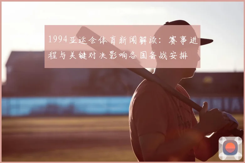 1994亚运会体育新闻解读：赛事进程与关键对决影响各国备战安排