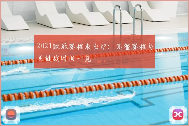 2021欧冠赛程表出炉：完整赛程与关键战时间一览