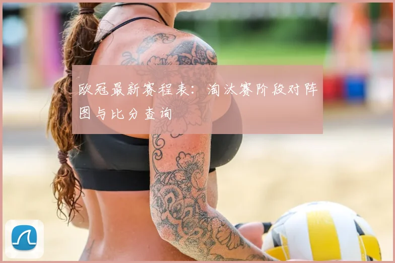 欧冠最新赛程表：淘汰赛阶段对阵图与比分查询