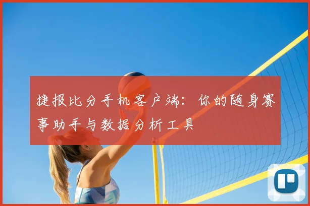 捷报比分手机客户端：你的随身赛事助手与数据分析工具