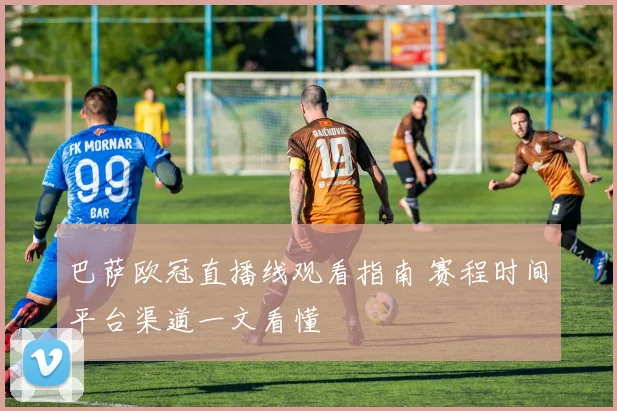 巴萨欧冠直播线观看指南 赛程时间平台渠道一文看懂