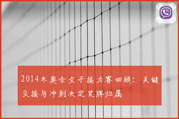 2014冬奥会女子接力赛回顾：关键交接与冲刺决定奖牌归属