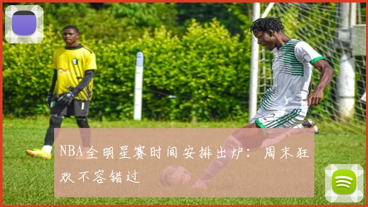 NBA全明星赛时间安排出炉：周末狂欢不容错过