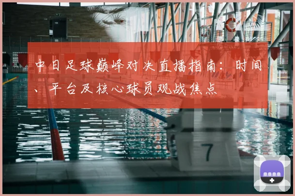 中日足球巅峰对决直播指南：时间、平台及核心球员观战焦点