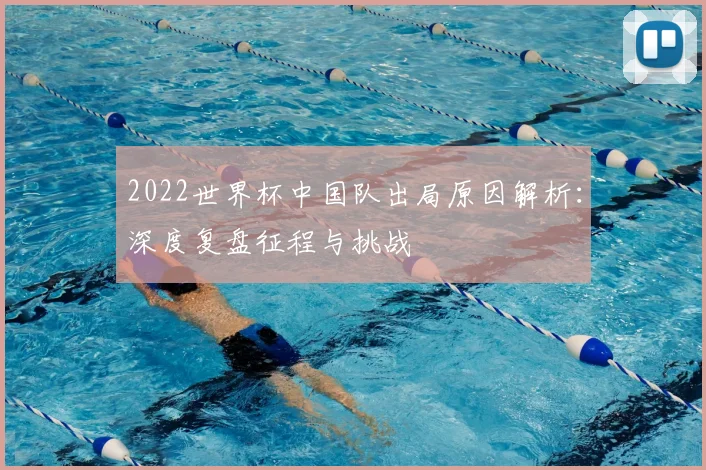 2022世界杯中国队出局原因解析：深度复盘征程与挑战