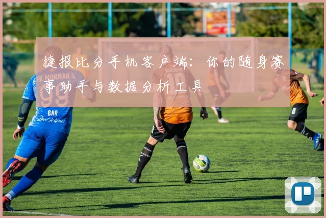 捷报比分手机客户端：你的随身赛事助手与数据分析工具