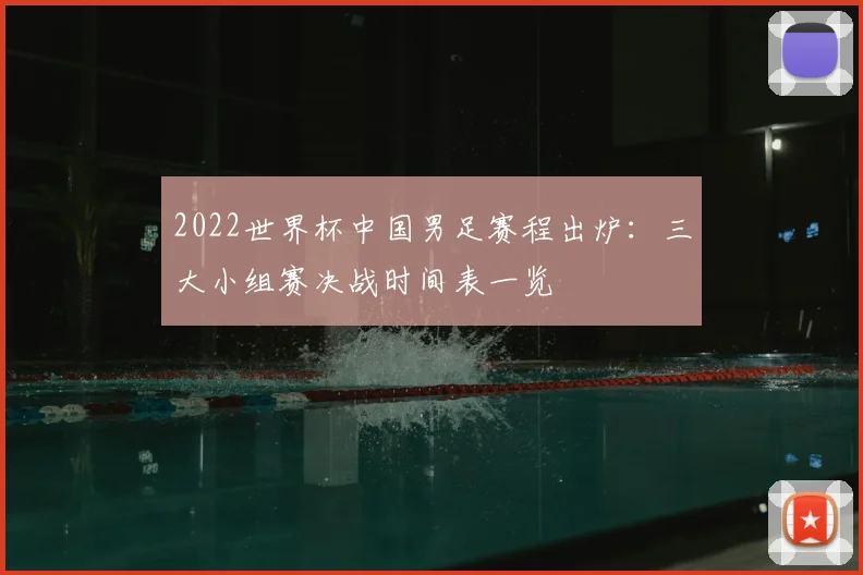 2022世界杯中国男足赛程出炉：三大小组赛决战时间表一览