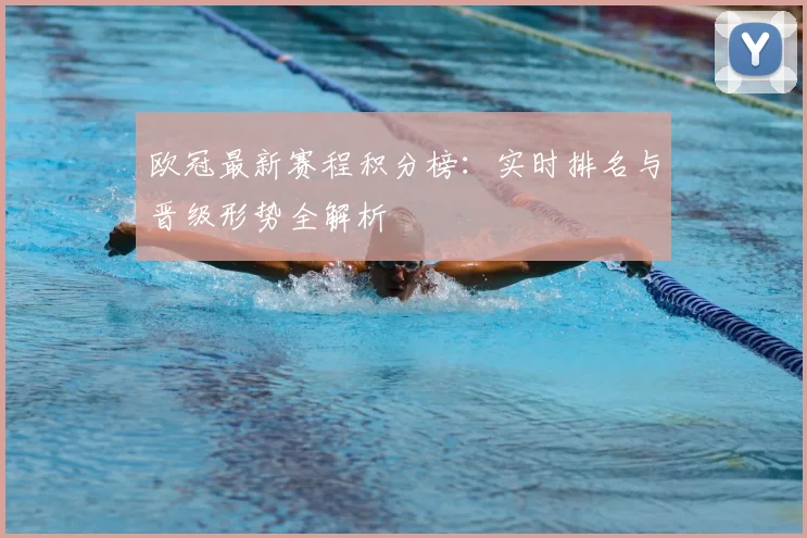 欧冠最新赛程积分榜：实时排名与晋级形势全解析