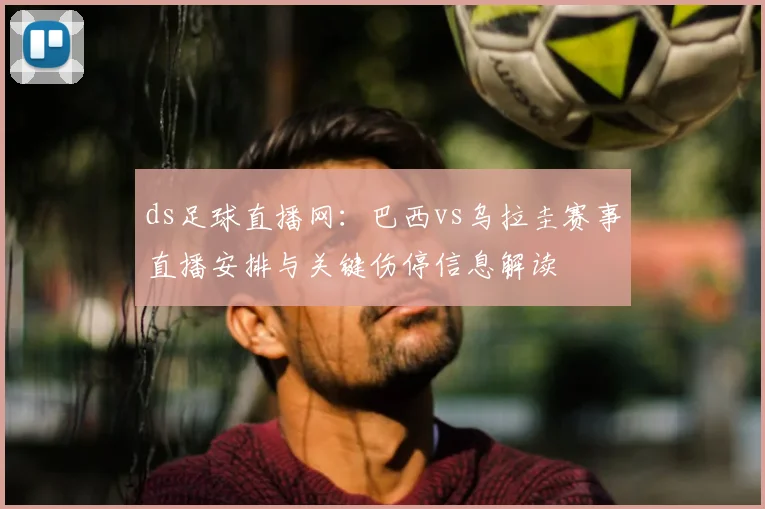 ds足球直播网:巴西vs乌拉圭赛事直播安排与关键伤停信息解读