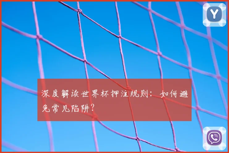 深度解读世界杯押注规则：如何避免常见陷阱？