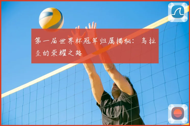 第一届世界杯冠军归属揭秘:乌拉圭的荣耀之路