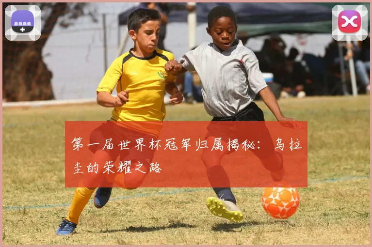 第一届世界杯冠军归属揭秘:乌拉圭的荣耀之路
