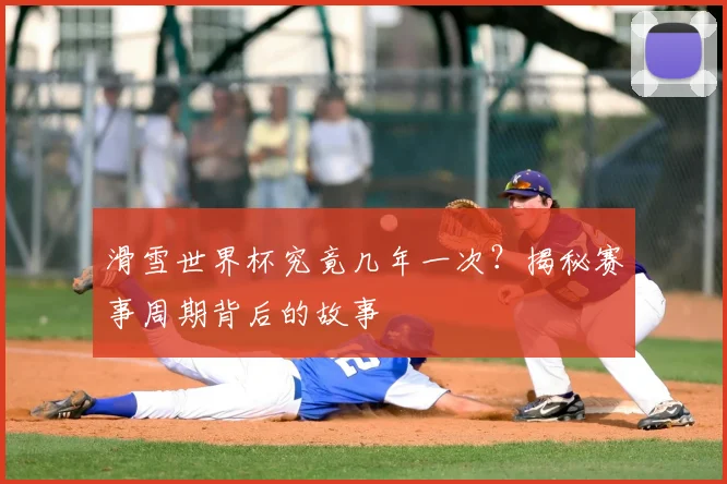 滑雪世界杯究竟几年一次?揭秘赛事周期背后的故事