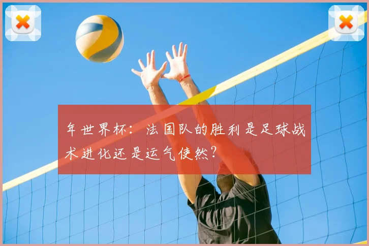 年世界杯:法国队的胜利是足球战术进化还是运气使然?