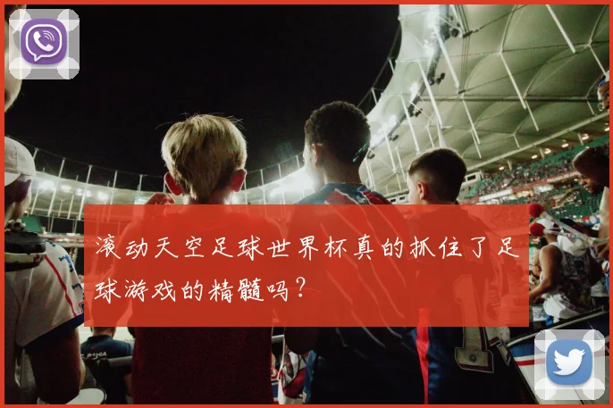 滚动天空足球世界杯真的抓住了足球游戏的精髓吗?
