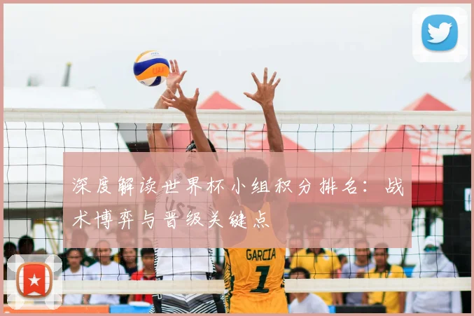 深度解读世界杯小组积分排名:战术博弈与晋级关键点