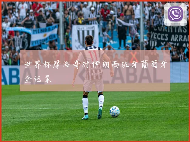世界杯摩洛哥对伊朗西班牙葡萄牙全记录