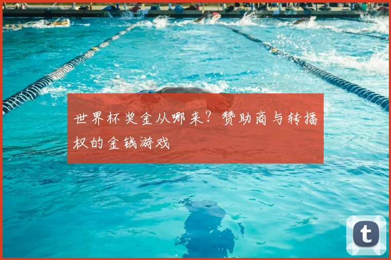 世界杯奖金从哪来?赞助商与转播权的金钱游戏