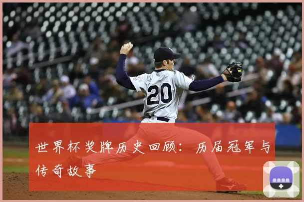 世界杯奖牌历史回顾：历届冠军与传奇故事