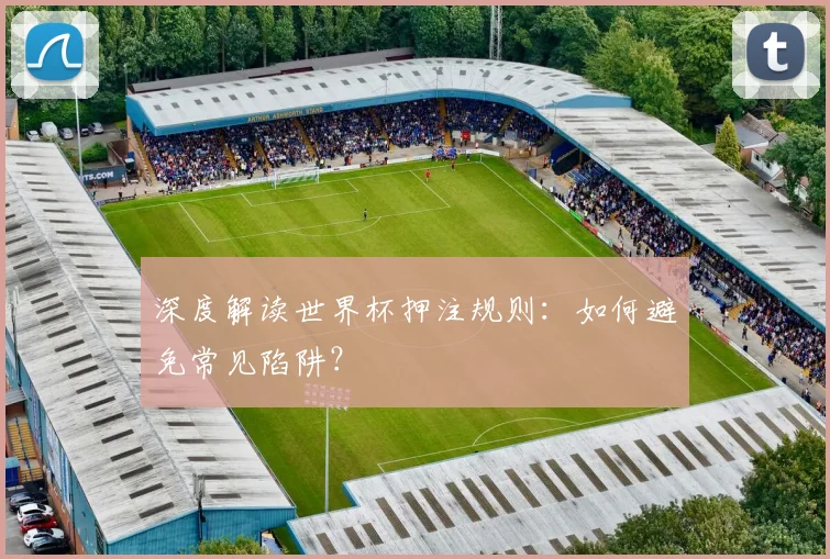深度解读世界杯押注规则：如何避免常见陷阱？