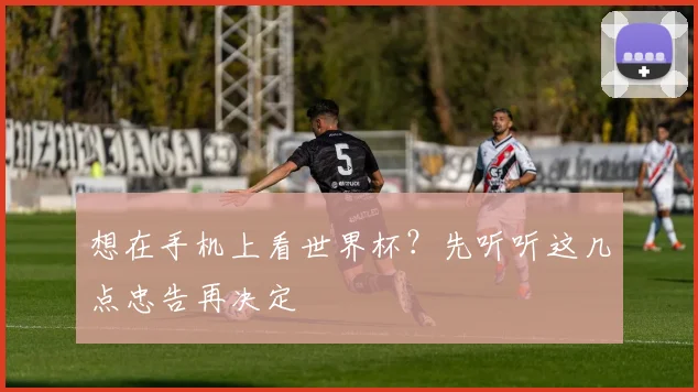 想在手机上看世界杯?先听听这几点忠告再决定