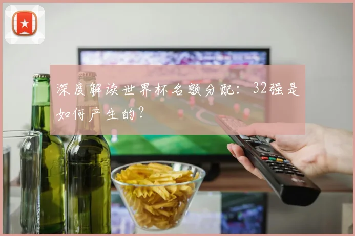 深度解读世界杯名额分配:32强是如何产生的?