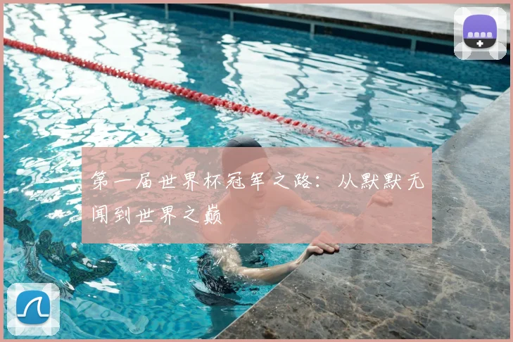 第一届世界杯冠军之路:从默默无闻到世界之巅