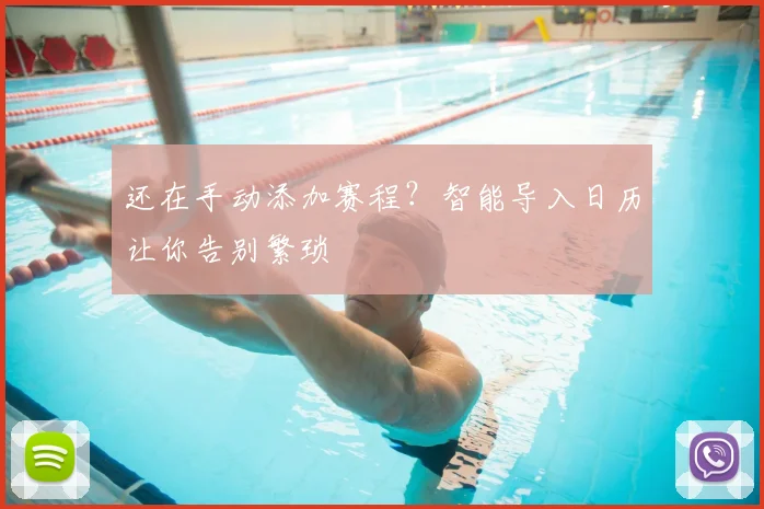 还在手动添加赛程?智能导入日历让你告别繁琐