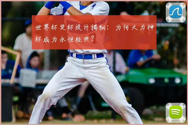 世界杯奖杯设计揭秘:为何大力神杯成为永恒经典?