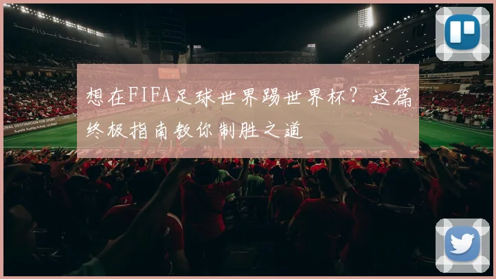 想在FIFA足球世界踢世界杯?这篇终极指南教你制胜之道